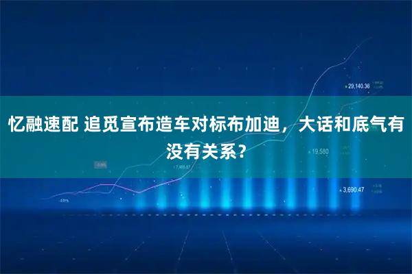 忆融速配 追觅宣布造车对标布加迪，大话和底气有没有关系？