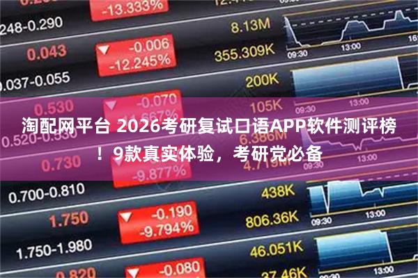 淘配网平台 2026考研复试口语APP软件测评榜！9款真实体验，考研党必备